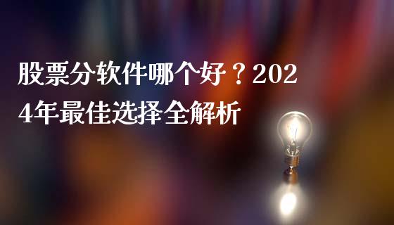 股票分软件哪个好？2024年最佳选择全解析_https://m.lcjysmgs.com_基金管理_第1张