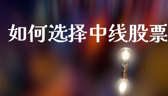 如何选择中线股票_https://m.lcjysmgs.com_基金管理_第1张