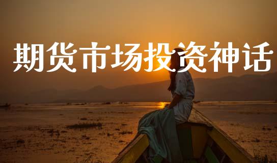 期货市场投资神话_https://m.lcjysmgs.com_股权投资_第1张