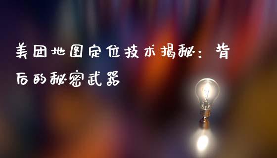 美团地图定位技术揭秘：背后的秘密武器_https://m.lcjysmgs.com_基金管理_第1张