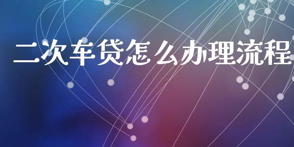 二次车贷怎么办理流程_https://m.lcjysmgs.com_基金管理_第1张