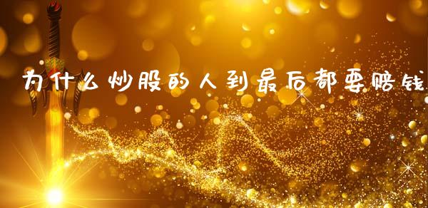 为什么炒股的人到最后都要赔钱_https://m.lcjysmgs.com_基金管理_第1张