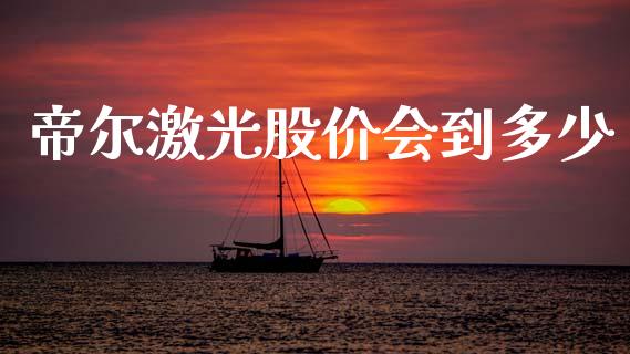 帝尔激光股价会到多少_https://m.lcjysmgs.com_股权投资_第1张