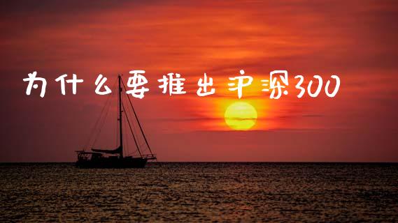 为什么要推出沪深300_https://m.lcjysmgs.com_金融服务_第1张