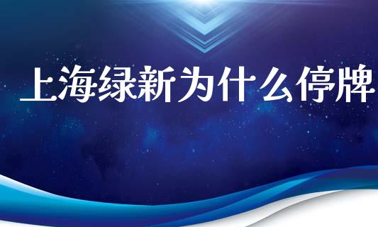 上海绿新为什么停牌_https://m.lcjysmgs.com_基金管理_第1张