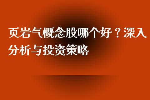 页岩气概念股哪个好？深入分析与投资策略_https://m.lcjysmgs.com_股权投资_第1张