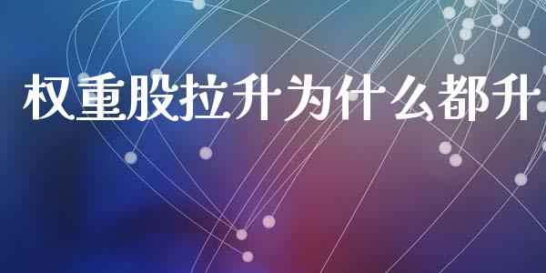 权重股拉升为什么都升_https://m.lcjysmgs.com_基金管理_第1张