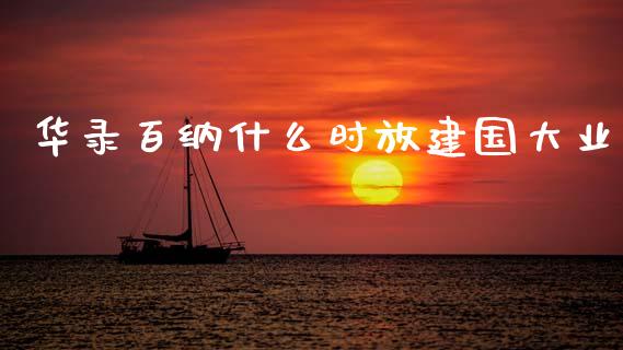 华录百纳什么时放建国大业_https://m.lcjysmgs.com_基金管理_第1张
