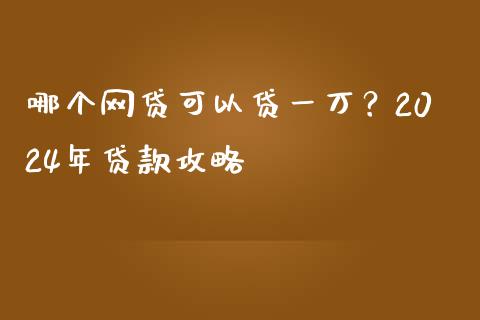 哪个网贷可以贷一万？2024年贷款攻略_https://m.lcjysmgs.com_基金管理_第1张