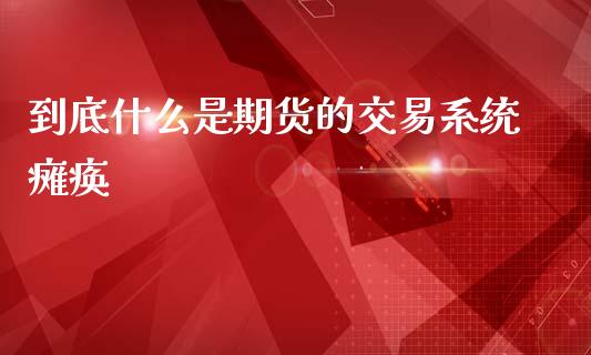 到底什么是期货的交易系统瘫痪_金融服务_第1张_股权投资_基金管理_股票交易_金融服务 到底什么是期货的交易系统瘫痪_https://m.lcjysmgs.com_金融服务_第1张