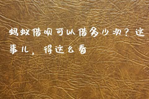 蚂蚁借呗可以借多少次？这事儿，得这么看_https://m.lcjysmgs.com_基金管理_第1张