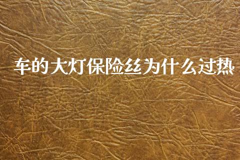车的大灯保险丝为什么过热_https://m.lcjysmgs.com_股权投资_第1张