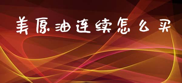 美原油连续怎么买_https://m.lcjysmgs.com_股票交易_第1张