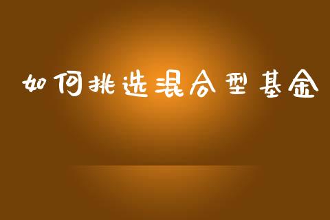 如何挑选混合型基金_https://m.lcjysmgs.com_基金管理_第1张