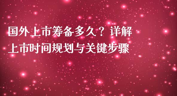 国外上市筹备多久? 详解上市时间规划与关键步骤_股票交易_第1张_股权投资_基金管理_股票交易_金融服务 国外上市筹备多久? 详解上市时间规划与关键步骤_https://m.lcjysmgs.com_股票交易_第1张