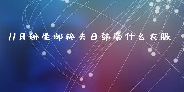 11月纷坐邮轮去日韩带什么衣服_金融服务_第1张_股权投资_基金管理_股票交易_金融服务 11月纷坐邮轮去日韩带什么衣服_https://m.lcjysmgs.com_金融服务_第1张