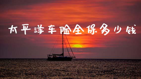 太平洋车险全保多少钱_https://m.lcjysmgs.com_股权投资_第1张