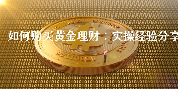 如何购买黄金理财：实操经验分享_https://m.lcjysmgs.com_股权投资_第1张