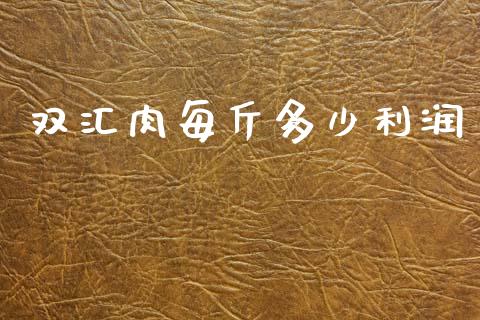 双汇肉每斤多少利润_https://m.lcjysmgs.com_股权投资_第1张