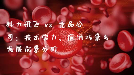 科大讯飞 vs. 竞品公司：技术实力、应用场景与发展前景分析_https://m.lcjysmgs.com_股票交易_第1张