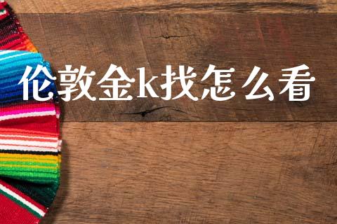 伦敦金k找怎么看_https://m.lcjysmgs.com_股权投资_第1张