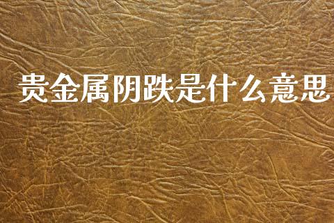 贵金属阴跌是什么意思_https://m.lcjysmgs.com_金融服务_第1张