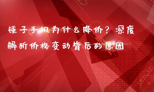 锤子手机为什么降价？深度解析价格变动背后的原因_https://m.lcjysmgs.com_基金管理_第1张
