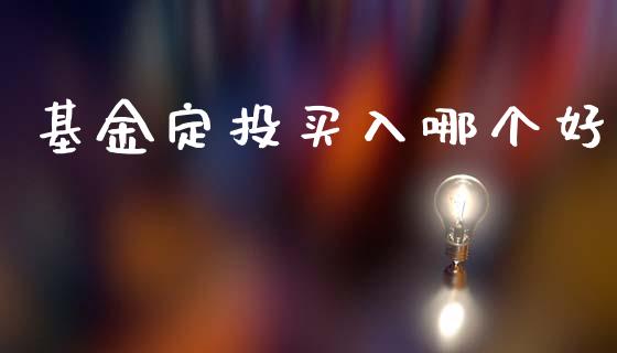 基金定投买入哪个好_https://m.lcjysmgs.com_股权投资_第1张