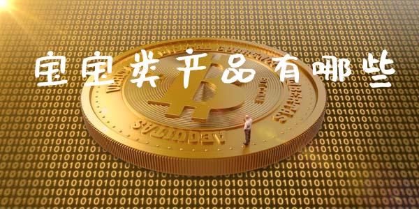 宝宝类产品有哪些_https://m.lcjysmgs.com_股票交易_第1张