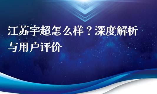 江苏宇超怎么样？深度解析与用户评价_https://m.lcjysmgs.com_股票交易_第1张