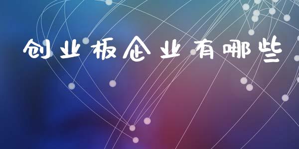 创业板企业有哪些_https://m.lcjysmgs.com_基金管理_第1张