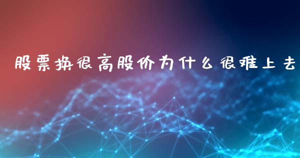 股票换很高股价为什么很难上去_https://m.lcjysmgs.com_金融服务_第1张