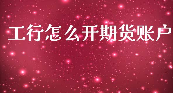 工行怎么开期货账户_https://m.lcjysmgs.com_股权投资_第1张