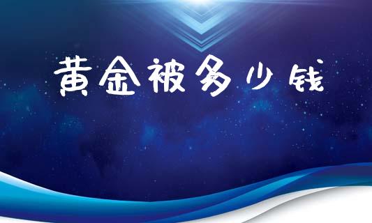 黄金被多少钱_https://m.lcjysmgs.com_基金管理_第1张