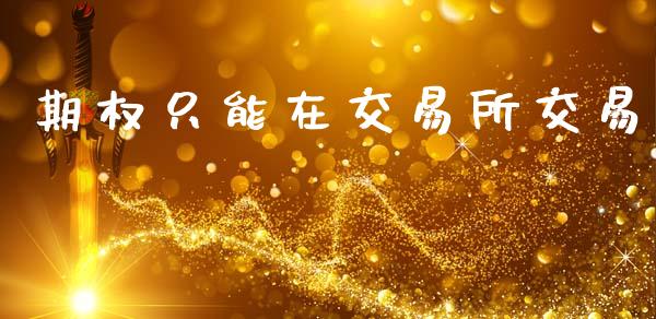 期权只能在交易所交易_https://m.lcjysmgs.com_基金管理_第1张