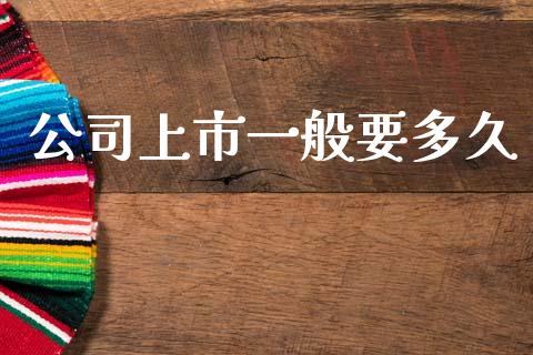 公司上市一般要多久_https://m.lcjysmgs.com_金融服务_第1张