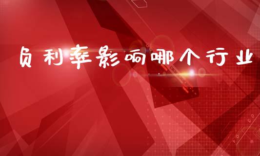 负利率影响哪个行业_https://m.lcjysmgs.com_股票交易_第1张