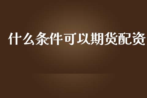 什么条件可以期货配资_金融服务_第1张_股权投资_基金管理_股票交易_金融服务 什么条件可以期货配资_https://m.lcjysmgs.com_金融服务_第1张
