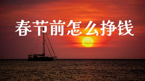 春节前怎么挣钱_https://m.lcjysmgs.com_股票交易_第1张