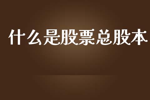 什么是股票总股本_https://m.lcjysmgs.com_股权投资_第1张