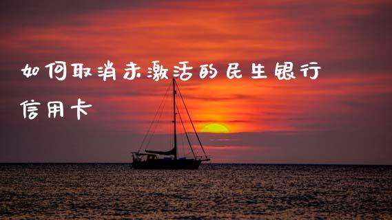 如何取消未激活的民生银行信用卡_https://m.lcjysmgs.com_股权投资_第1张