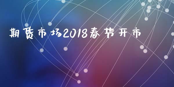 期货市场2018春节开市_https://m.lcjysmgs.com_股权投资_第1张