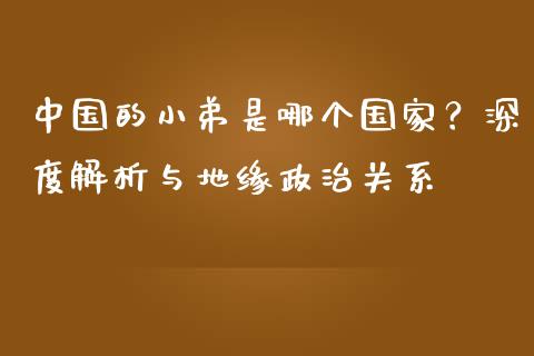 中国的小弟是哪个国家？深度解析与地缘政治关系_https://m.lcjysmgs.com_金融服务_第1张