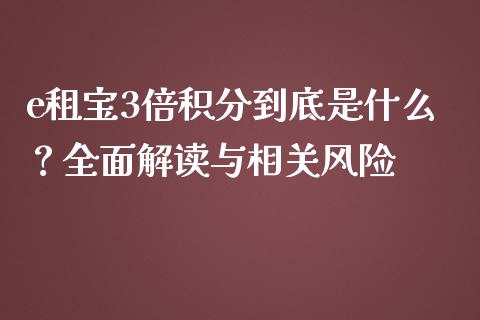 e租宝3倍积分到底是什么？全面解读与相关风险_https://m.lcjysmgs.com_基金管理_第1张