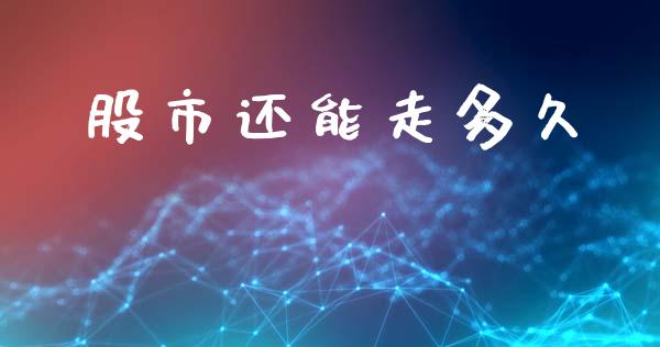 股市还能走多久_https://m.lcjysmgs.com_股票交易_第1张