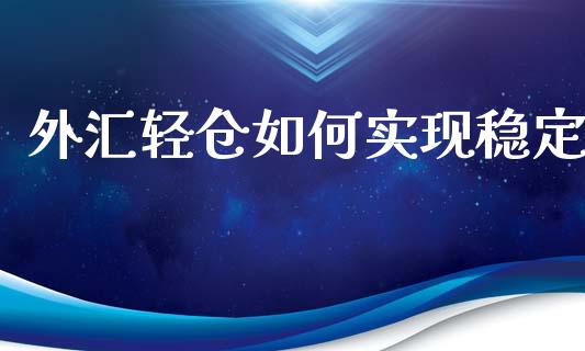 外汇轻仓如何实现稳定_https://m.lcjysmgs.com_股票交易_第1张