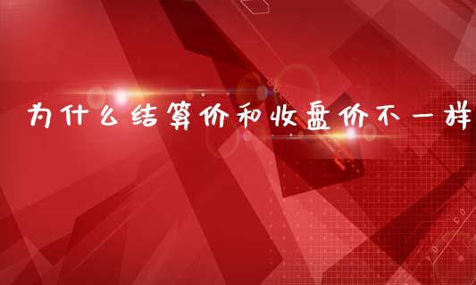为什么结算价和收盘价不一样_https://m.lcjysmgs.com_金融服务_第1张