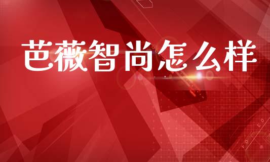芭薇智尚怎么样_https://m.lcjysmgs.com_基金管理_第1张