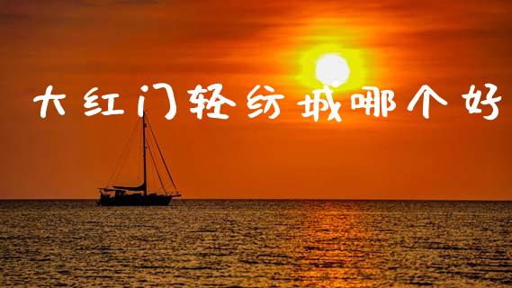 大红门轻纺城哪个好_https://m.lcjysmgs.com_金融服务_第1张