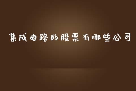 集成电路的股票有哪些公司_https://m.lcjysmgs.com_基金管理_第1张